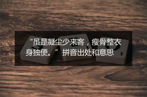 “虽是凝尘少来客，瘦骨整衣身独便。”拼音出处和意思