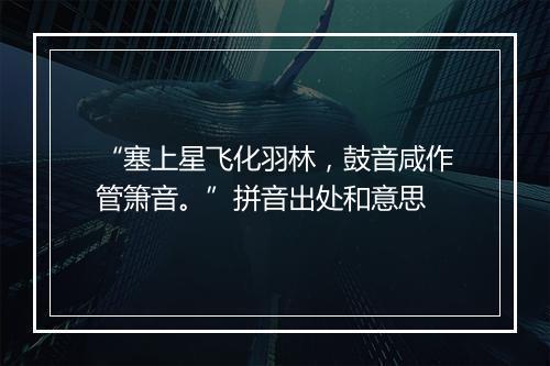 “塞上星飞化羽林，鼓音咸作管箫音。”拼音出处和意思