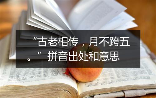 “古老相传，月不跨五。”拼音出处和意思