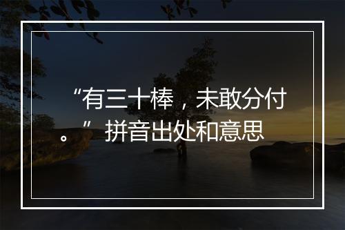 “有三十棒，未敢分付。”拼音出处和意思