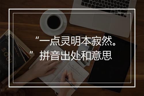 “一点灵明本寂然。”拼音出处和意思