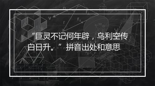 “巨灵不记何年辟，乌利空传白日升。”拼音出处和意思