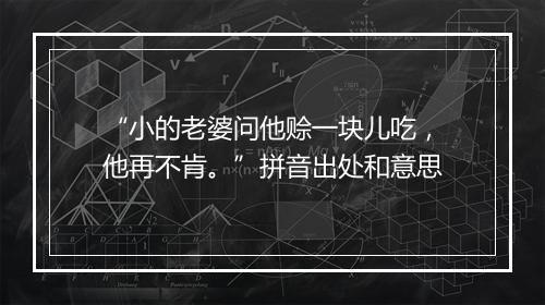 “小的老婆问他赊一块儿吃，他再不肯。”拼音出处和意思