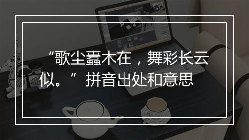 “歌尘蠹木在，舞彩长云似。”拼音出处和意思