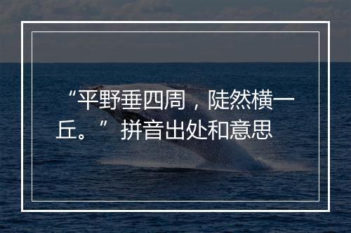 “平野垂四周，陡然横一丘。”拼音出处和意思