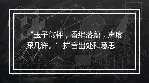 “玉子敲枰，香绡落翦，声度深几许。”拼音出处和意思