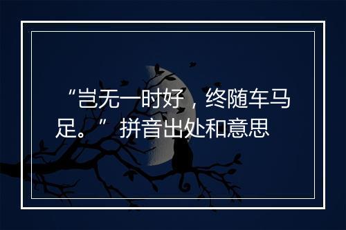 “岂无一时好，终随车马足。”拼音出处和意思