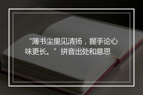 “簿书尘里见清扬，握手论心味更长。”拼音出处和意思