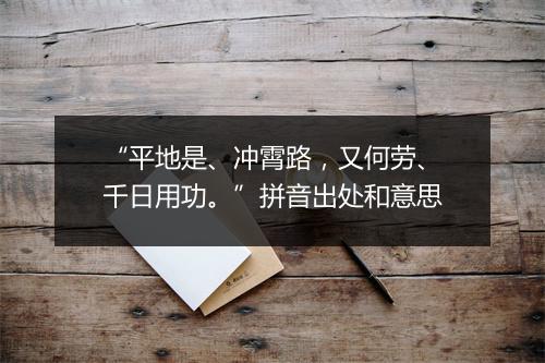 “平地是、冲霄路，又何劳、千日用功。”拼音出处和意思