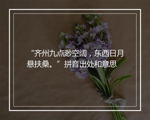 “齐州九点渺空阔，东西日月悬扶桑。”拼音出处和意思