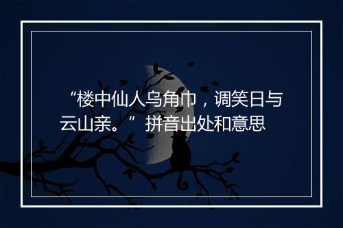 “楼中仙人乌角巾，调笑日与云山亲。”拼音出处和意思