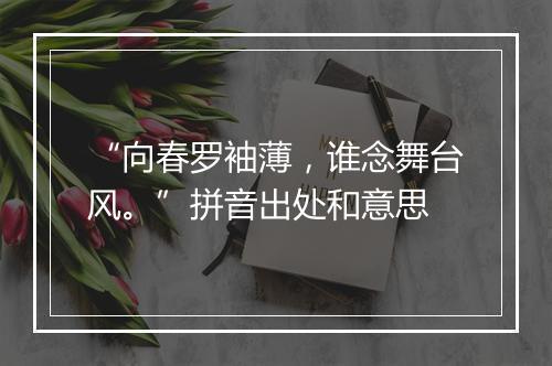 “向春罗袖薄，谁念舞台风。”拼音出处和意思