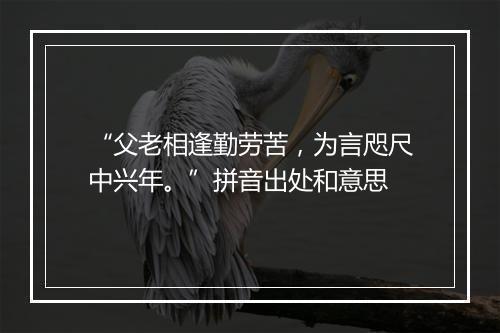 “父老相逢勤劳苦，为言咫尺中兴年。”拼音出处和意思