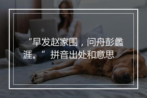 “早发赵家围，问舟彭蠡涯。”拼音出处和意思