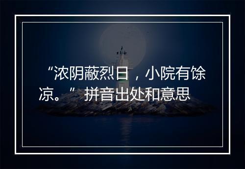 “浓阴蔽烈日，小院有馀凉。”拼音出处和意思