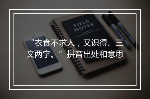 “衣食不求人，又识得、三文两字。”拼音出处和意思