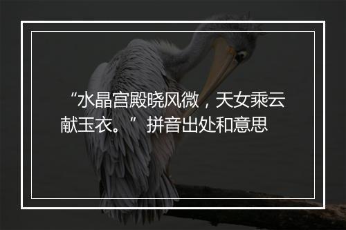 “水晶宫殿晓风微，天女乘云献玉衣。”拼音出处和意思