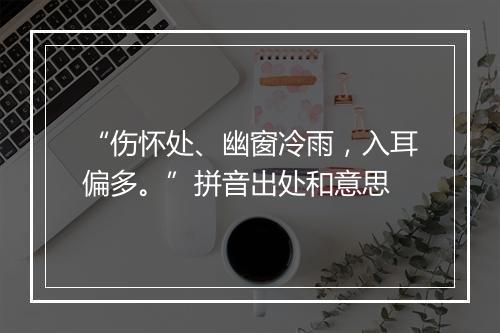 “伤怀处、幽窗冷雨，入耳偏多。”拼音出处和意思