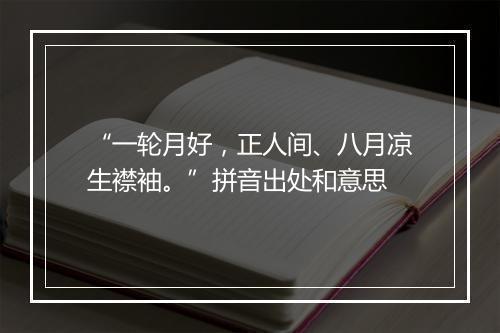 “一轮月好，正人间、八月凉生襟袖。”拼音出处和意思