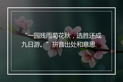 “一园残雨菊花秋，选胜还成九日游。”拼音出处和意思