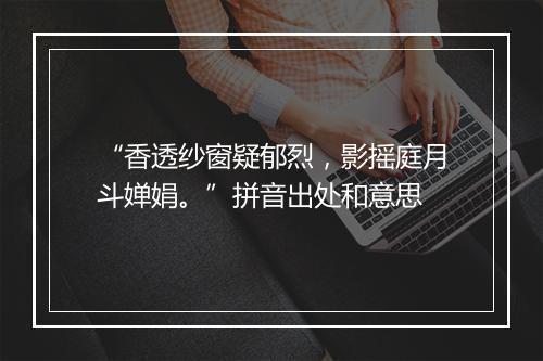 “香透纱窗疑郁烈，影摇庭月斗婵娟。”拼音出处和意思