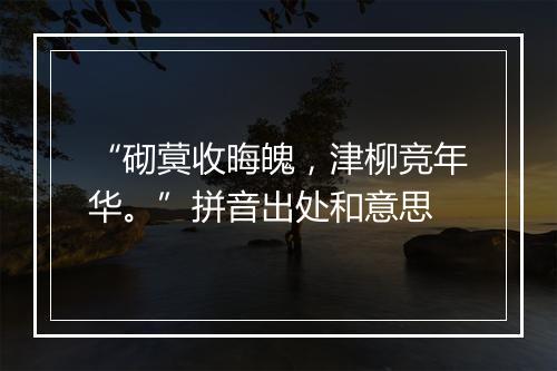 “砌蓂收晦魄，津柳竞年华。”拼音出处和意思