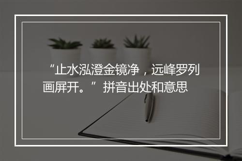 “止水泓澄金镜净，远峰罗列画屏开。”拼音出处和意思