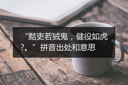 “黠吏若狨鬼，健役如虎?。”拼音出处和意思