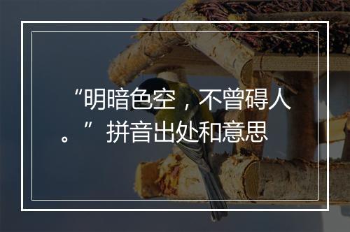 “明暗色空，不曾碍人。”拼音出处和意思