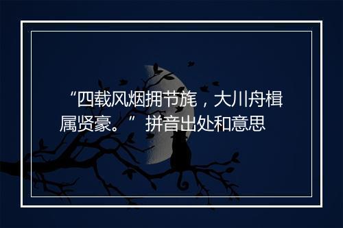 “四载风烟拥节旄，大川舟楫属贤豪。”拼音出处和意思