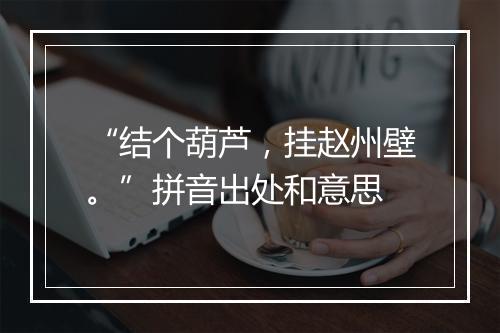 “结个葫芦，挂赵州壁。”拼音出处和意思