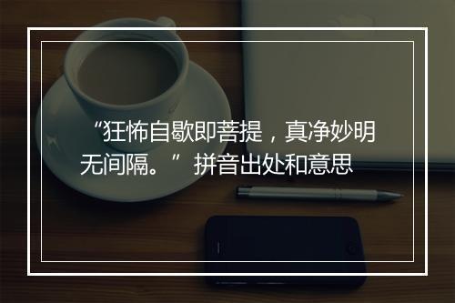 “狂怖自歇即菩提，真净妙明无间隔。”拼音出处和意思