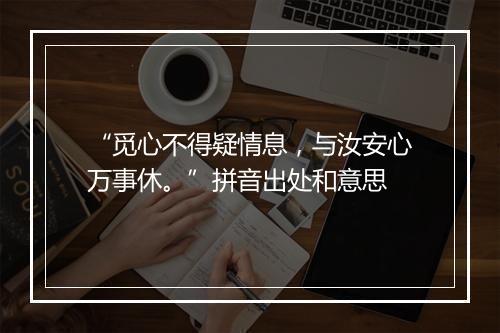 “觅心不得疑情息，与汝安心万事休。”拼音出处和意思