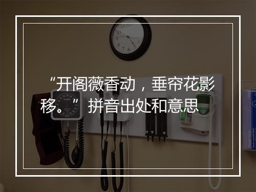 “开阁薇香动，垂帘花影移。”拼音出处和意思