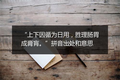 “上下因循为日用，胜理肠胃成膏肓。”拼音出处和意思