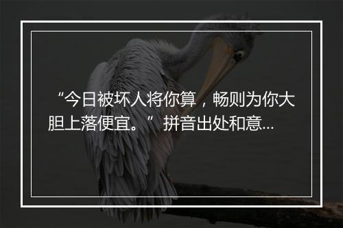 “今日被坏人将你算，畅则为你大胆上落便宜。”拼音出处和意思