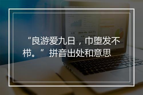 “良游爱九日，巾堕发不栉。”拼音出处和意思