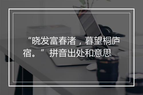 “晓发富春渚，暮望桐庐宿。”拼音出处和意思