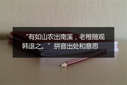 “有如山农出南溪，老稚随观韩退之。”拼音出处和意思