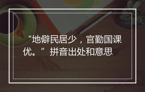 “地僻民居少，官勤国课优。”拼音出处和意思