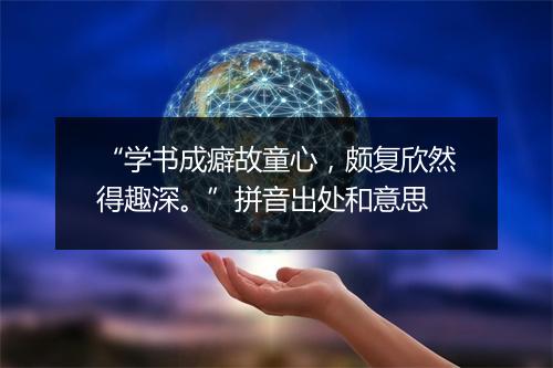 “学书成癖故童心，颇复欣然得趣深。”拼音出处和意思