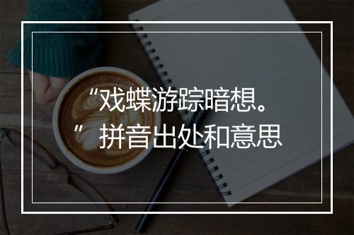 “戏蝶游踪暗想。”拼音出处和意思