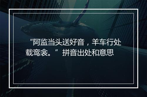 “阿监当头送好音，羊车行处载鸾衾。”拼音出处和意思