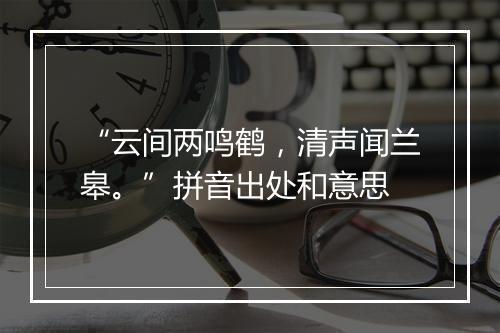 “云间两鸣鹤，清声闻兰皋。”拼音出处和意思