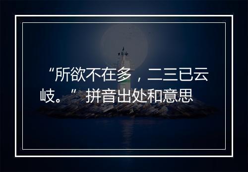 “所欲不在多，二三已云岐。”拼音出处和意思