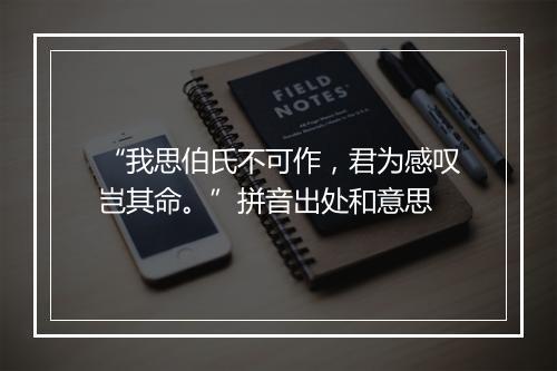 “我思伯氏不可作，君为感叹岂其命。”拼音出处和意思