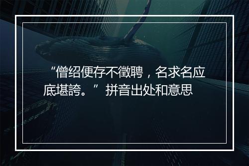 “僧绍便存不徵聘，名求名应底堪誇。”拼音出处和意思