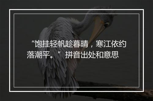 “饱挂轻帆趁暮晴，寒江依约落潮平。”拼音出处和意思