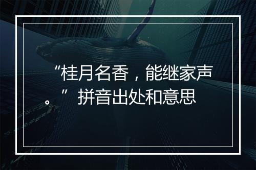 “桂月名香，能继家声。”拼音出处和意思