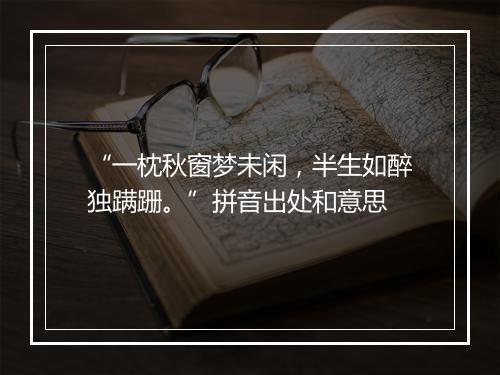 “一枕秋窗梦未闲，半生如醉独蹒跚。”拼音出处和意思